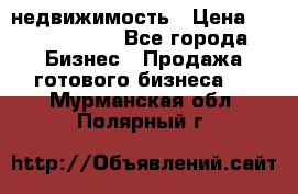 недвижимость › Цена ­ 40 000 000 - Все города Бизнес » Продажа готового бизнеса   . Мурманская обл.,Полярный г.